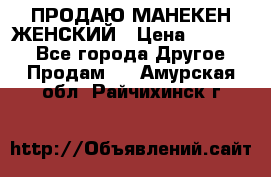 ПРОДАЮ МАНЕКЕН ЖЕНСКИЙ › Цена ­ 15 000 - Все города Другое » Продам   . Амурская обл.,Райчихинск г.